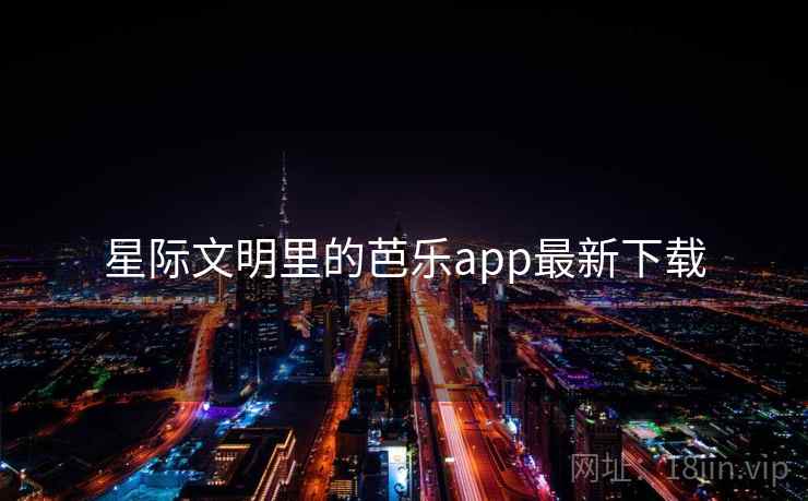 星际文明里的芭乐app最新下载  第1张