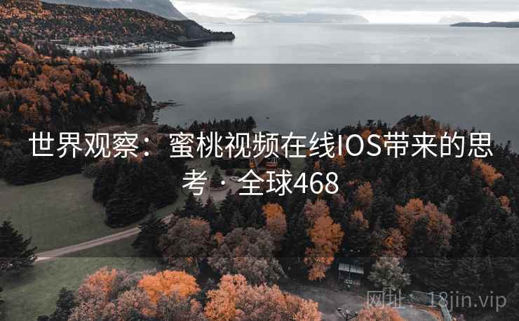 世界观察:蜜桃视频在线IOS带来的思考 · 全球468 第2张 世界观察:蜜桃视频在线IOS带来的思考 · 全球468 第2张