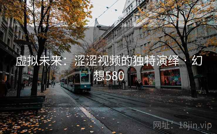 虚拟未来：涩涩视频的独特演绎 · 幻想580  第2张