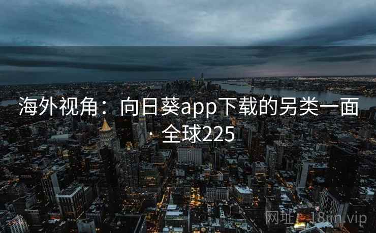 海外视角：向日葵app下载的另类一面 · 全球225  第2张