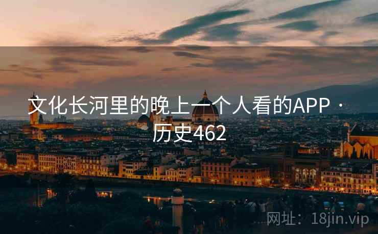 文化长河里的晚上一个人看的APP · 历史462 第1张 文化长河里的晚上一个人看的APP · 历史462 第1张