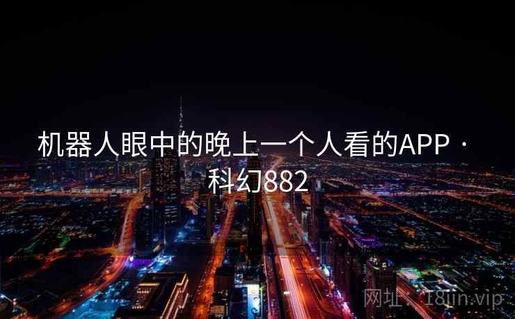 机器人眼中的晚上一个人看的APP · 科幻882