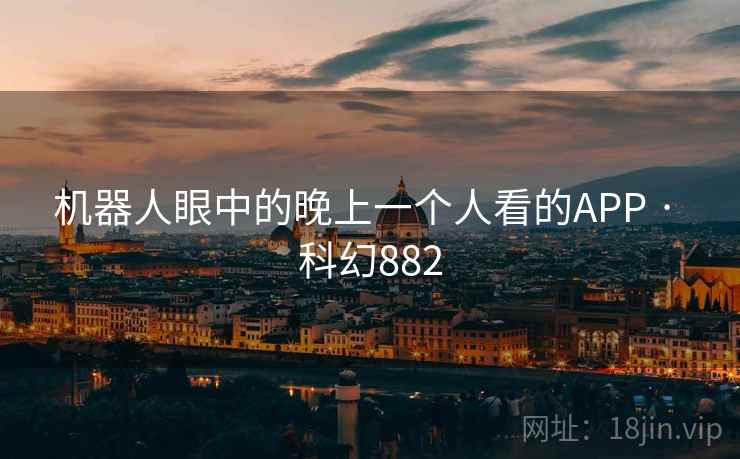 机器人眼中的晚上一个人看的APP · 科幻882  第2张