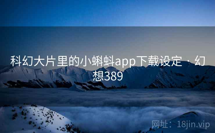 科幻大片里的小蝌蚪app下载设定 · 幻想389