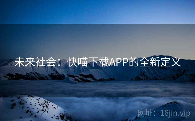 未来社会：快喵下载APP的全新定义  第2张