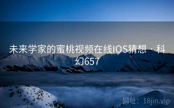 未来学家的蜜桃视频在线IOS猜想 · 科幻657