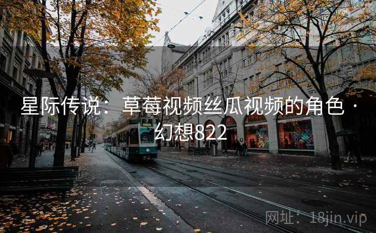 星际传说：草莓视频丝瓜视频的角色 · 幻想822  第2张