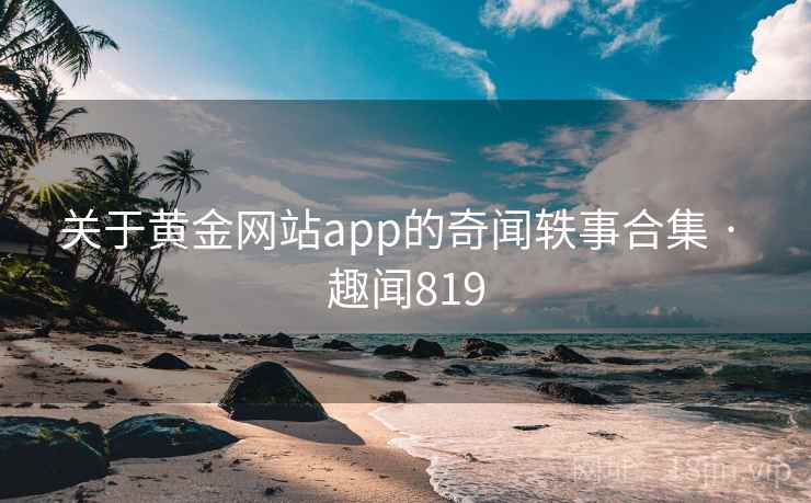 关于黄金网站app的奇闻轶事合集 · 趣闻819  第2张