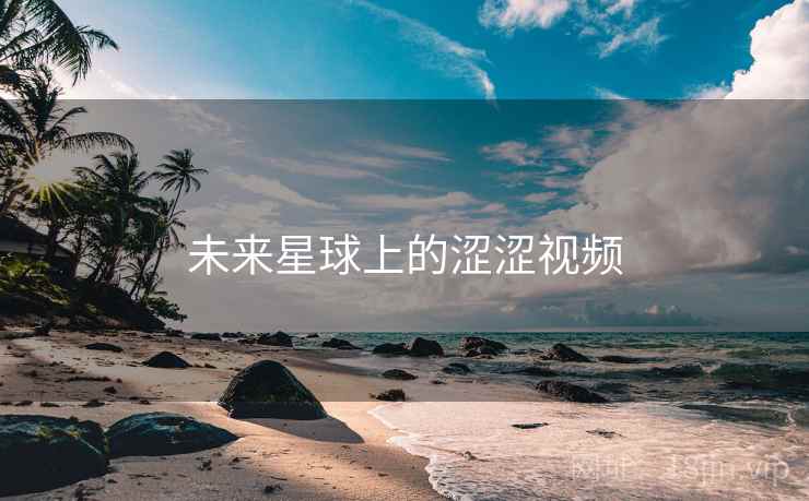 未来星球上的涩涩视频  第2张