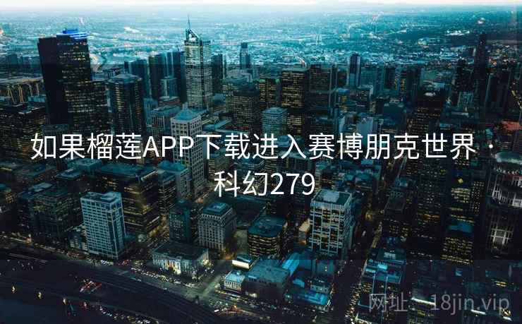 如果榴莲APP下载进入赛博朋克世界 · 科幻279 第2张 如果榴莲APP下载进入赛博朋克世界 · 科幻279 第2张