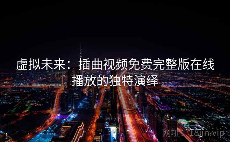 虚拟未来：插曲视频免费完整版在线播放的独特演绎  第2张