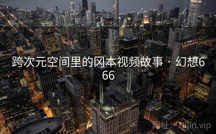 跨次元空间里的冈本视频故事 · 幻想666