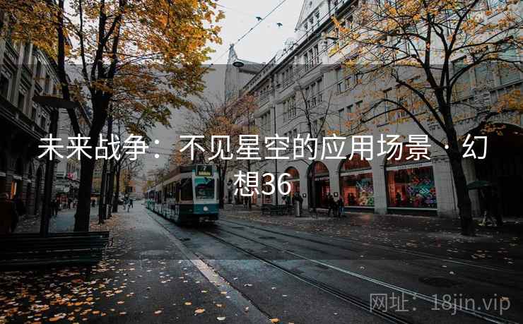 未来战争：不见星空的应用场景 · 幻想36