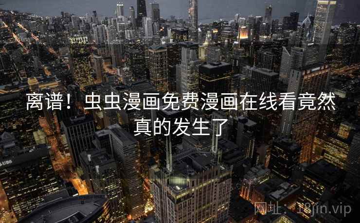 离谱！虫虫漫画免费漫画在线看竟然真的发生了