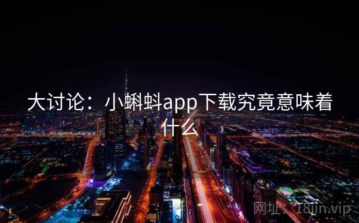 大讨论：小蝌蚪app下载究竟意味着什么