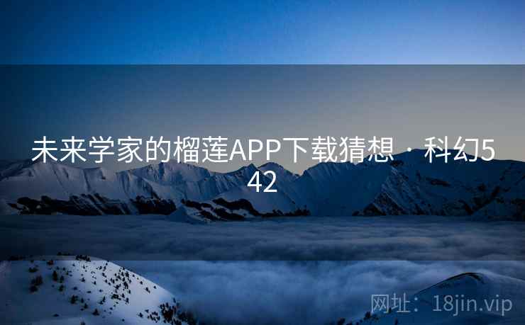 未来学家的榴莲APP下载猜想 · 科幻542  第2张