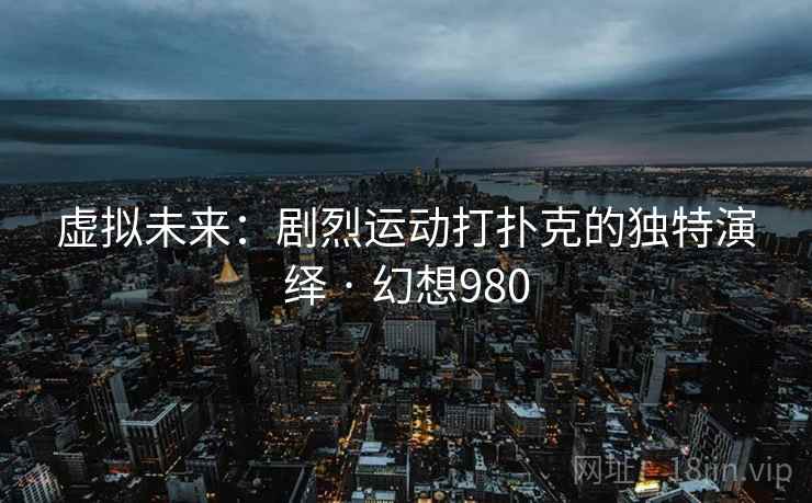 虚拟未来：剧烈运动打扑克的独特演绎 · 幻想980  第2张