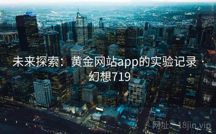 未来探索：黄金网站app的实验记录 · 幻想719  第2张