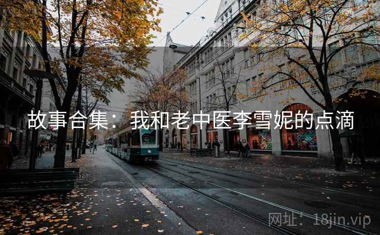 故事合集：我和老中医李雪妮的点滴  第2张