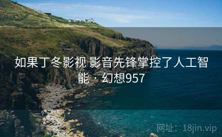如果丁冬影视 影音先锋掌控了人工智能 · 幻想957  第1张