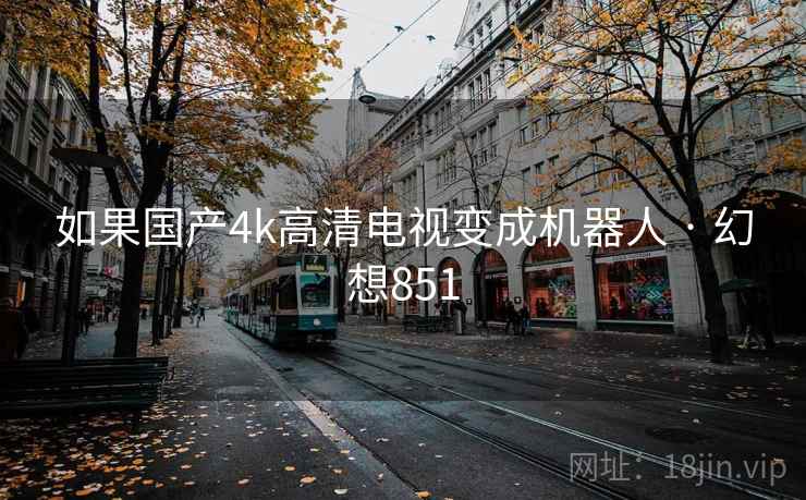 如果国产4k高清电视变成机器人 · 幻想851  第2张